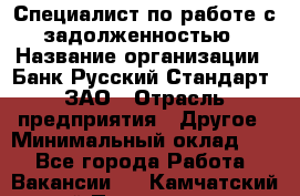 Специалист по работе с задолженностью › Название организации ­ Банк Русский Стандарт, ЗАО › Отрасль предприятия ­ Другое › Минимальный оклад ­ 1 - Все города Работа » Вакансии   . Камчатский край,Петропавловск-Камчатский г.